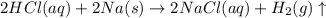 2HCl(aq)+2Na(s)\rightarrow 2NaCl(aq)+H_2(g)\uparrow