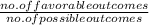 \frac{no.of favorable outcomes}{no.of possible outcomes}