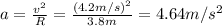 a= \frac{v^2}{R}= \frac{(4.2 m/s)^2}{3.8 m}=4.64 m/s^2