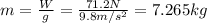 m =\frac{W}{g}=\frac{71.2 N}{9.8 m/s^2}=7.265 kg