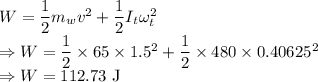 W=\dfrac{1}{2}m_wv^2+\dfrac{1}{2}I_t\omega_t^2\\\Rightarrow W=\dfrac{1}{2}\times 65\times 1.5^2+\dfrac{1}{2}\times 480\times 0.40625^2\\\Rightarrow W=112.73\ \text{J}