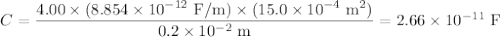 C = \dfrac{4.00\times(8.854\times10^{-12}\text{ F/m})\times(15.0\times10^{-4} \text{ m}^2)}{0.2\times 10^{-2} \text{ m}} = 2.66 \times 10^{-11}\text{ F}