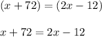 (x + 72)=(2x - 12)\\\\x+72=2x-12