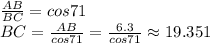 \frac{AB}{BC} =cos 71\\BC=\frac{AB}{cos 71} =\frac{6.3}{cos71} \approx 19.351