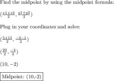 \text{Find the midpoint by using the midpoint formula:}\\\\(\frac{x1+x2}{2},\frac{y1+y2}{2})\\\\\text{Plug in your coordinates and solve:}\\\\(\frac{5+15}{2},\frac{-3-1}{2})\\\\(\frac{20}{2},\frac{-4}{2})\\\\(10,-2)\\\\\boxed{\text{Midpoint: (10,-2)}}