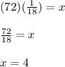 (72)(\frac{1}{18})=x\\\\\frac{72}{18}=x\\\\x=4