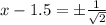 x-1.5=\pm\frac{1}{\sqrt{2}}