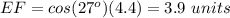 EF=cos(27^o)(4.4)=3.9\ units