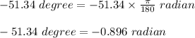 -51.34\ degree = -51.34 \times \frac{ \pi }{180}\ radian\\\\-51.34\ degree = -0.896\ radian