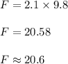 F = 2.1 \times 9.8\\\\F = 20.58\\\\F \approx 20.6