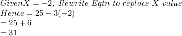 Given X=-2, \ Rewrite \ Eqtn \ to \ replace \ X \ value\\Hence= 25-3(-2)\\           =25+6\\=31