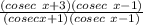 \frac{(cosec\ x +3)(cosec\ x - 1)}{(cosecx + 1)(cosec\ x - 1)}