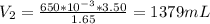 V_{2} = \frac{650*10^{-3}*3.50}{1.65} = 1379 mL