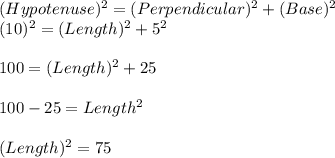 (Hypotenuse)^2= (Perpendicular)^2+(Base)^2\\(10)^2=(Length)^2+5^2\\\\100=(Length)^2+25\\\\100-25= Length^2\\\\(Length)^2=75\\