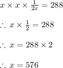 x \times x \times  \frac{1}{2x}  = 288 \\  \\  \therefore \: x  \times  \frac{1}{2}  = 288 \\  \\   \therefore \: x  = 288 \times 2 \\  \\ \therefore \: x  = 576