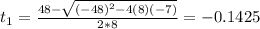t_1 = \frac{48 - \sqrt{(-48)^2 -4(8)(-7)}}{2*8} = -0.1425
