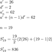 a' = 26\\d' = 2\\a'_n = 62\\a' + (n-1)d' = 62\\\\n = 19\\\\S'_{19} = \displaystyle\frac{19}{2}(2(26)+(19-1)2)\\\\S'_{19} = 836