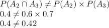 P(A_2\cap A_3) \neq P(A_2)\times P(A_3)\\0.4\neq 0.6\times 0.7 \\0.4\neq 0.42