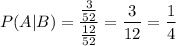 \displaystyle P(A|B)=\frac{\frac{3}{52}}{\frac{12}{52}}=\frac{3}{12}=\frac{1}{4}