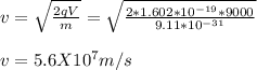v =\sqrt{\frac{2qV}{m}} = \sqrt{\frac{2*1.602*10^{-19} *9000}{9.11*10^{-31}}} \\\\v =5.6 X10^{7} m/s