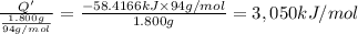 \frac{Q'}{\frac{1.800 g}{94 g/mol}}=\frac{-58.4166 kJ\times 94 g/mol}{1.800 g}=3,050 kJ/mol
