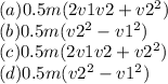(a)0.5m(2v1v2+v2^{2})\\(b)0.5m(v2^{2}-v1^{2})\\(c)0.5m(2v1v2+v2^{2})\\(d)0.5m(v2^{2}-v1^{2})