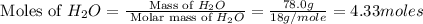 \text{ Moles of }H_2O=\frac{\text{ Mass of }H_2O}{\text{ Molar mass of }H_2O}=\frac{78.0g}{18g/mole}=4.33moles