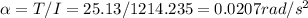 \alpha = T / I = 25.13 / 1214.235 = 0.0207 rad/s^2