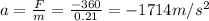 a=\frac{F}{m}=\frac{-360}{0.21}=-1714 m/s^2