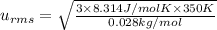 u_{rms}=\sqrt{\frac{3\times 8.314 J/mol K\times 350 K}{0.028 kg/mol}