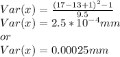 Var(x)=\frac{(17-13+1)^{2} -1}{9.5}\\Var(x)=2.5*10^{-4}mm\\  or\\Var(x)=0.00025mm