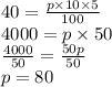 40 =  \frac{p \times 10 \times 5}{100}  \\ 4000 = p \times 50 \\ \frac{4000}{50}  =  \frac{50p}{50}  \\ p = 80