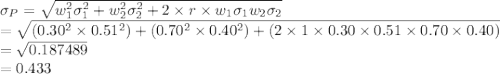 \sigma_{P}=\sqrt{w^{2}_{1}\sigma_{1}^{2}+w^{2}_{2}\sigma_{2}^{2}+2\times r\times w_{1}\sigma_{1}w_{2}\sigma_{2}}\\=\sqrt{(0.30^{2}\times 0.51^{2})+(0.70^{2}\times 0.40^{2})+(2\times1\times0.30\times 0.51\times0.70\times 0.40)}\\=\sqrt{0.187489}\\=0.433