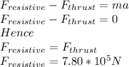 F_{resistive}-F_{thrust}=ma\\F_{resistive}-F_{thrust}=0\\Hence\\F_{resistive}=F_{thrust}\\F_{resistive}=7.80*10^{5}N