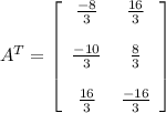A^{T}=\left[\begin{array}{cc}\frac{-8}{3} &\frac{16}{3}\\\ \\ \frac{-10}{3}&\frac{8}{3}\\ \\ \frac{16}{3}&\frac{-16}{3}\end{array}\right]