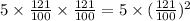 5\times\frac{121}{100} \times\frac{121}{100} = 5\times (\frac{121}{100} )^{2}