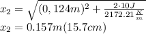 x_{2}=\sqrt{(0,124 m)^{2}+\frac{2\cdot10J}{2172.21\frac{N}{m} } } \\x_{2}=0.157 m (15.7 cm)