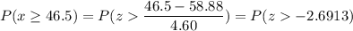 P( x \geq 46.5) = P( z  \displaystyle\frac{46.5 - 58.88}{4.60}) = P(z  -2.6913)