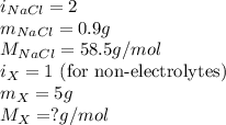 i_{NaCl}=2\\m_{NaCl}=0.9g\\M_{NaCl}=58.5g/mol\\i_X=1\text{ (for non-electrolytes)}\\m_X=5g\\M_X=?g/mol