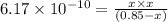 6.17\times 10^{-10}=\frac{x\times x}{(0.85-x)}