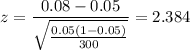 z = \displaystyle\frac{0.08-0.05}{\sqrt{\frac{0.05(1-0.05)}{300}}} = 2.384