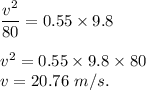 \dfrac{v^2}{80}=0.55\times 9.8\\\\v^2=0.55 \times 9.8\times 80\\v=20.76\ m/s.