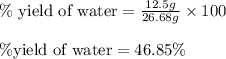 \%\text{ yield of water}=\frac{12.5g}{26.68g}\times 100\\\\\% \text{yield of water}=46.85\%