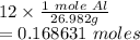 12\times \frac{1 \ mole \ Al}{26.982g}\\=0.168631 \ moles