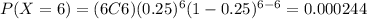 P(X=6) = (6C6) (0.25)^6 (1-0.25)^{6-6}= 0.000244