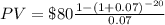 PV=\$80\frac{1-(1+0.07)^{-20}}{0.07}