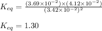 K_{eq}=\frac{(3.69\times 10^{-2})\times (4.12\times 10^{-2})}{(3.42\times 10^{-2})^2}\\\\K_{eq}=1.30