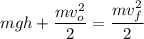 \displaystyle mgh+\frac{mv_o^2}{2}=\frac{mv_f^2}{2}