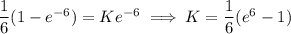 \dfrac16(1-e^{-6})=Ke^{-6}\implies K=\dfrac16(e^6-1)