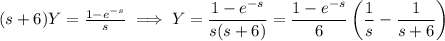 (s+6)Y=\frac{1-e^{-s}}s\implies Y=\dfrac{1-e^{-s}}{s(s+6)}=\dfrac{1-e^{-s}}6\left(\dfrac1s-\dfrac1{s+6}\right)